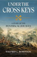 Book cover for 'Under the Cross Keys: A Story of the Pontifical Zouaves' by Wilfrid C. Robinson, featuring a blue sky background and a historical battle scene with soldiers and crossed keys. With an introduction by Nicholas Schofield