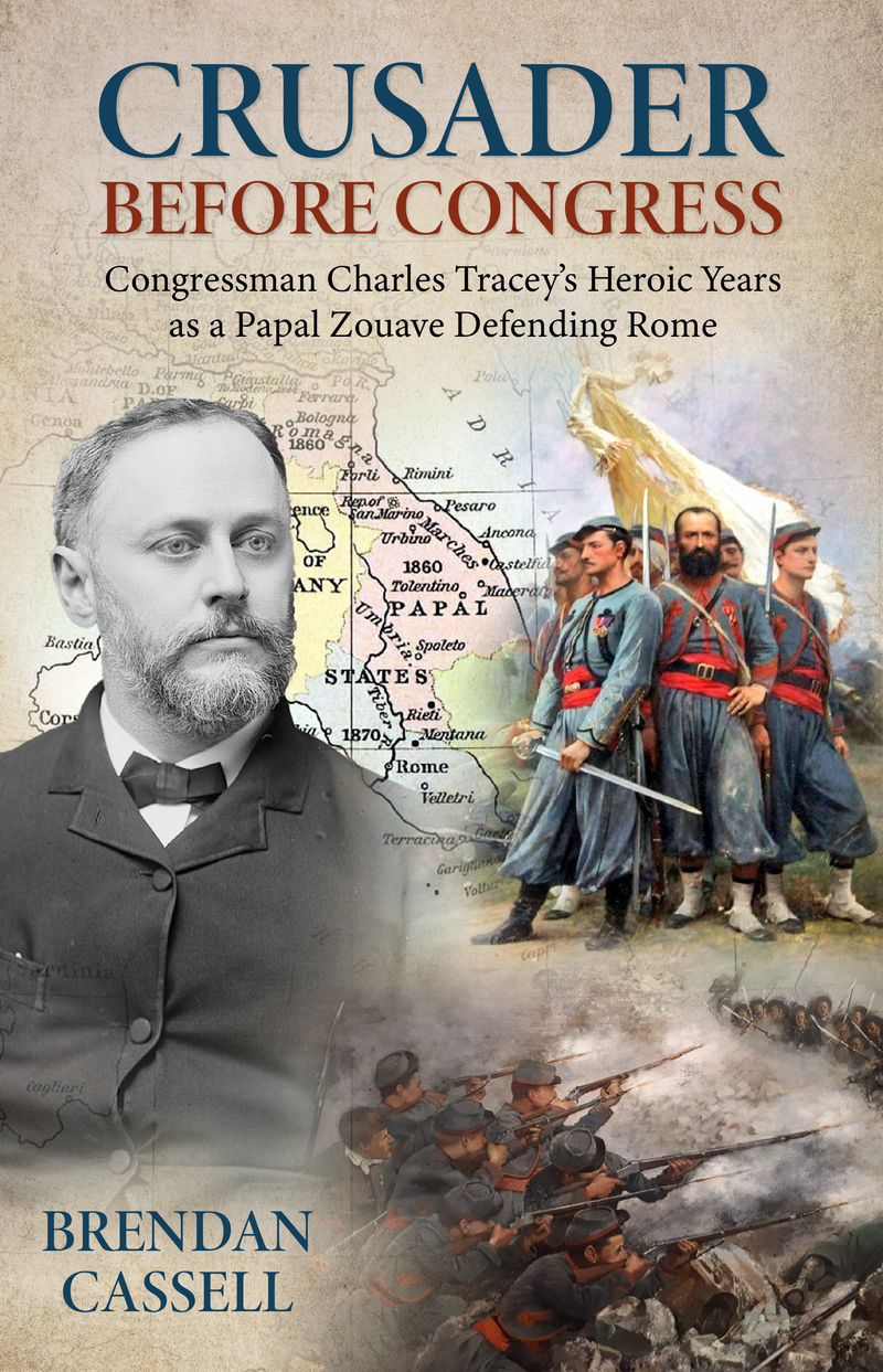Book cover for Crusader Before Congress Congressman Charles Tracey's Heroic Years as a Papal Zouave Defending Rome by Brendan Cassell, featuring a large portrait of Charles Tracey, historical soldiers, battle scenes, and a map background. 